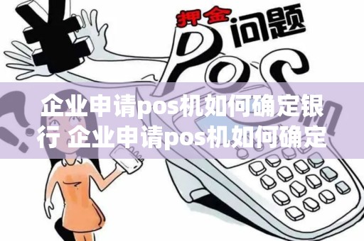 企业申请pos机如何确定银行 企业申请pos机如何确定银行卡号