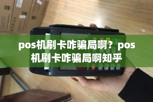 pos机刷卡咋骗局啊？pos机刷卡咋骗局啊知乎