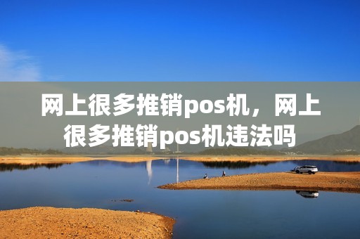 网上很多推销pos机，网上很多推销pos机违法吗