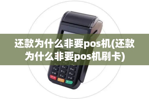 还款为什么非要pos机(还款为什么非要pos机刷卡)