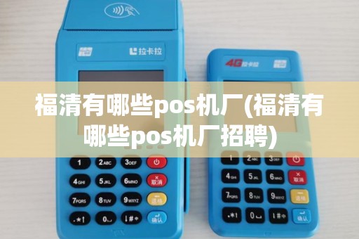 福清有哪些pos机厂(福清有哪些pos机厂招聘)