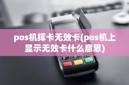 pos机挥卡无效卡(pos机上显示无效卡什么意思)