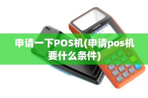 申请一下POS机(申请pos机要什么条件)