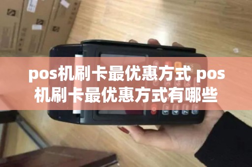pos机刷卡最优惠方式 pos机刷卡最优惠方式有哪些
