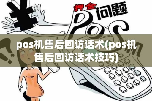 pos机售后回访话术(pos机售后回访话术技巧)