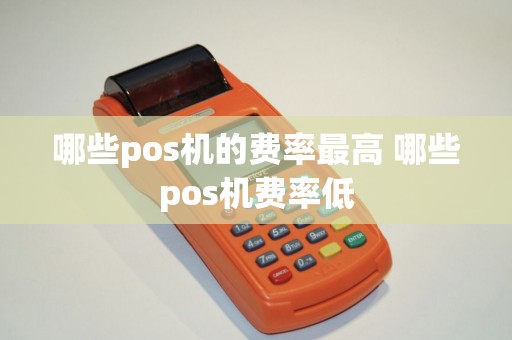 哪些pos机的费率最高 哪些pos机费率低