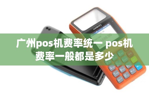 广州pos机费率统一 pos机费率一般都是多少