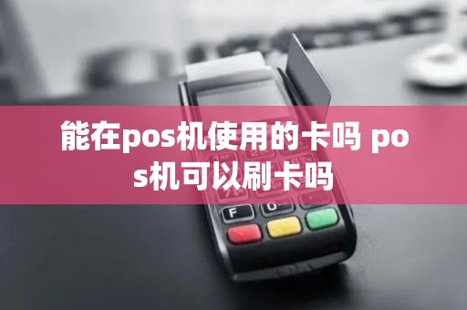 能在pos机使用的卡吗 pos机可以刷卡吗
