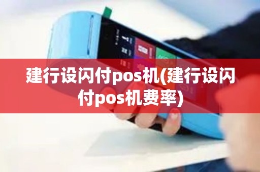 建行设闪付pos机(建行设闪付pos机费率)