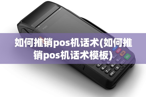 如何推销pos机话术(如何推销pos机话术模板)