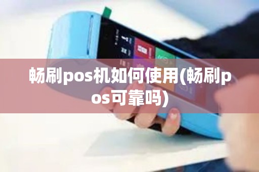 畅刷pos机如何使用(畅刷pos可靠吗)
