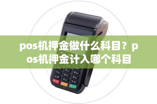 pos机押金做什么科目？pos机押金计入哪个科目