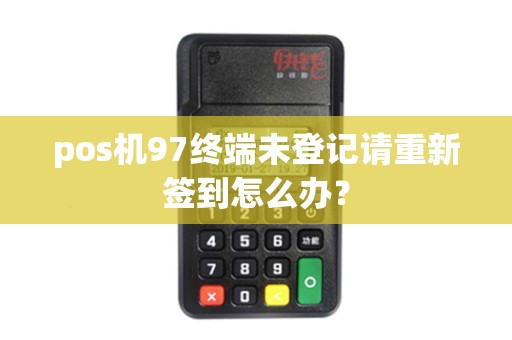 pos机97终端未登记请重新签到怎么办？