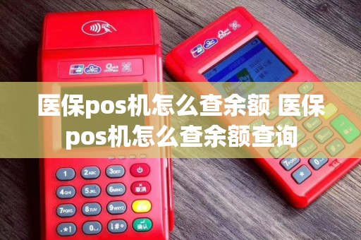 医保pos机怎么查余额 医保pos机怎么查余额查询