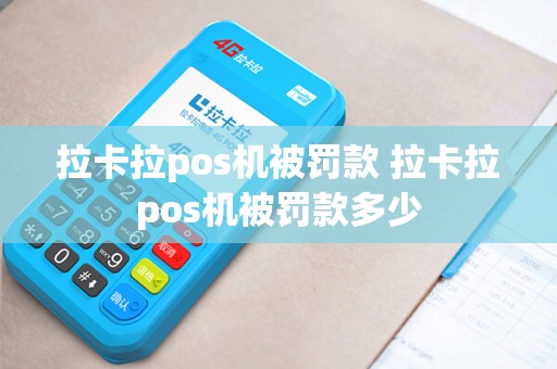拉卡拉pos机被罚款 拉卡拉pos机被罚款多少