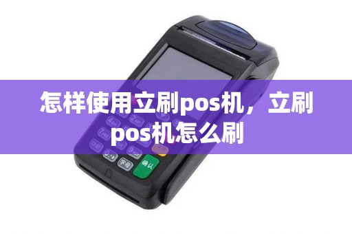 怎样使用立刷pos机，立刷pos机怎么刷