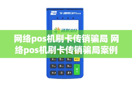 网络pos机刷卡传销骗局 网络pos机刷卡传销骗局案例