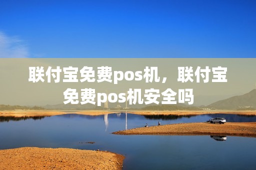 联付宝免费pos机，联付宝免费pos机安全吗