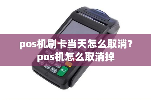 pos机刷卡当天怎么取消？pos机怎么取消掉