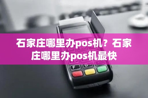 石家庄哪里办pos机？石家庄哪里办pos机最快