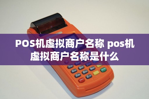 POS机虚拟商户名称 pos机虚拟商户名称是什么