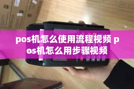 pos机怎么使用流程视频 pos机怎么用步骤视频