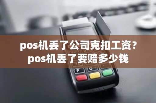 pos机丢了公司克扣工资？pos机丢了要赔多少钱