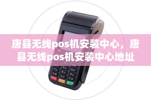 唐县无线pos机安装中心，唐县无线pos机安装中心地址