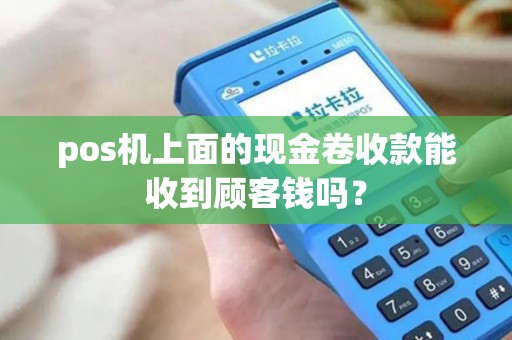 pos机上面的现金卷收款能收到顾客钱吗？