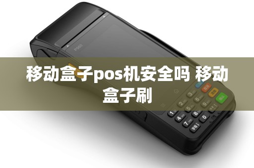 移动盒子pos机安全吗 移动盒子刷