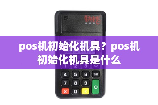 pos机初始化机具？pos机初始化机具是什么