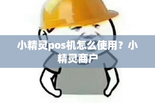 小精灵pos机怎么使用？小精灵商户