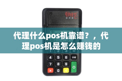 代理什么pos机靠谱？，代理pos机是怎么赚钱的