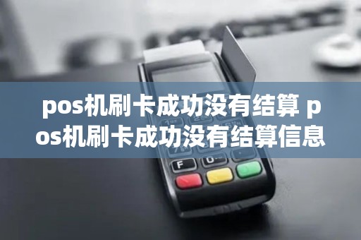 pos机刷卡成功没有结算 pos机刷卡成功没有结算信息
