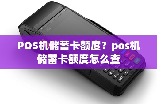 POS机储蓄卡额度？pos机储蓄卡额度怎么查