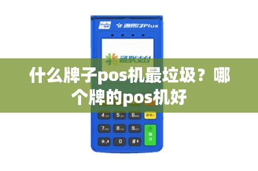 什么牌子pos机最垃圾？哪个牌的pos机好
