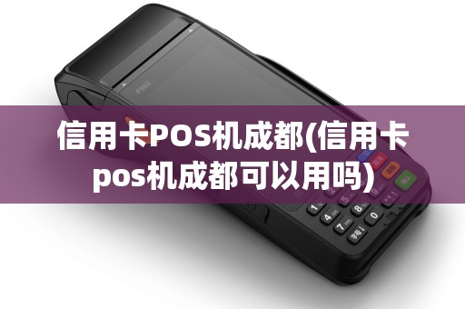 信用卡POS机成都(信用卡pos机成都可以用吗)