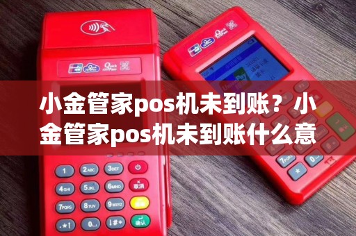 小金管家pos机未到账？小金管家pos机未到账什么意思