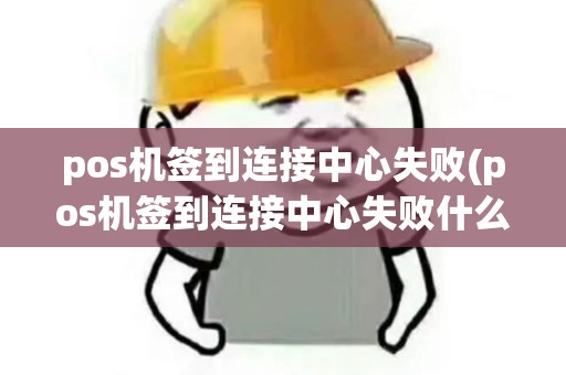 pos机签到连接中心失败(pos机签到连接中心失败什么意思)