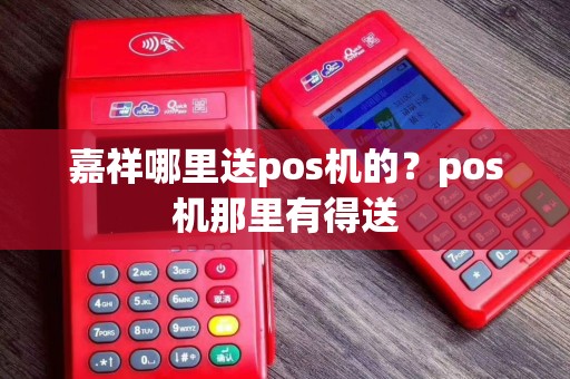 嘉祥哪里送pos机的？pos机那里有得送