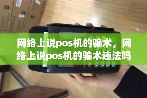 网络上说pos机的骗术，网络上说pos机的骗术违法吗