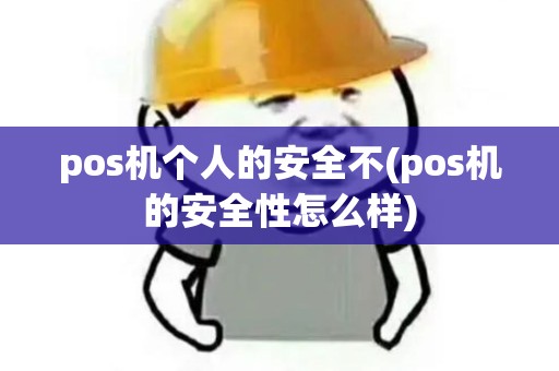 pos机个人的安全不(pos机的安全性怎么样)