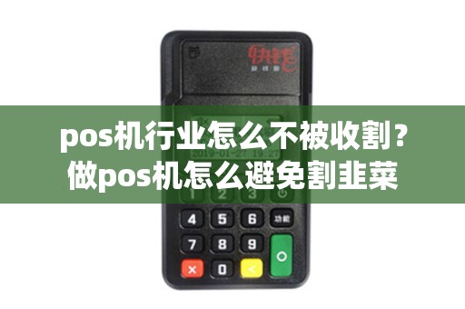 pos机行业怎么不被收割？做pos机怎么避免割韭菜