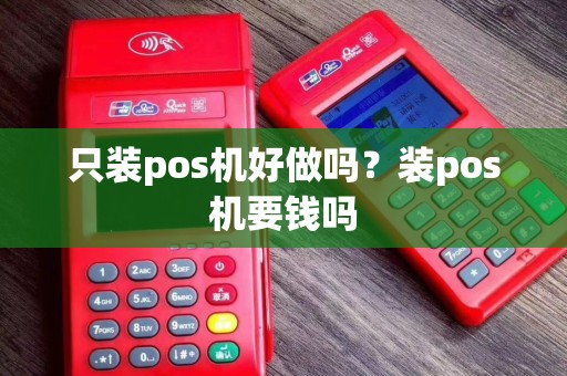 只装pos机好做吗？装pos机要钱吗