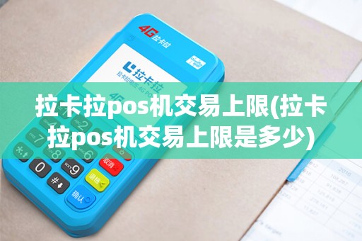 拉卡拉pos机交易上限(拉卡拉pos机交易上限是多少)