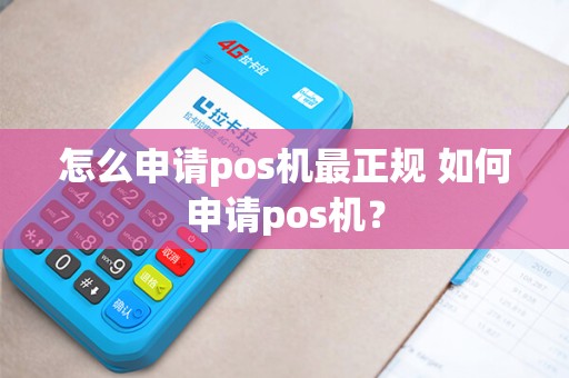 怎么申请pos机最正规 如何申请pos机？