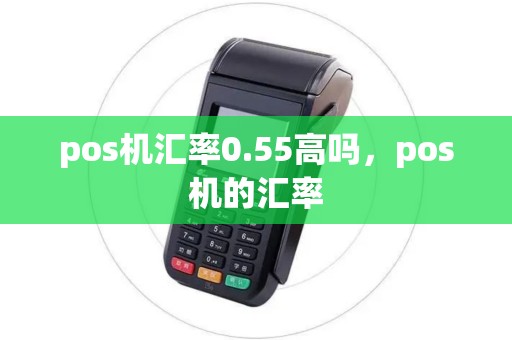 pos机汇率0.55高吗，pos机的汇率