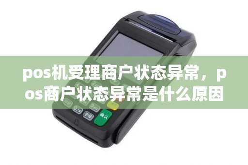 pos机受理商户状态异常，pos商户状态异常是什么原因