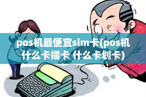 pos机最便宜sim卡(pos机什么卡插卡 什么卡划卡)