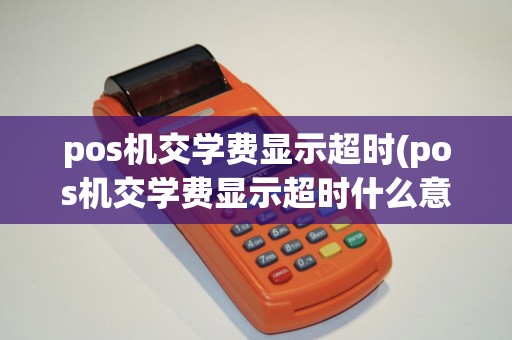 pos机交学费显示超时(pos机交学费显示超时什么意思)